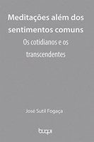 Meditações além dos sentimentos comuns: Os cotidianos e os transcendentes - José Sutil Fogaça
