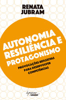 Autonomia, resiliência e protagonismo: Provocações reflexivas para desenvolver competências - Renata Jubram