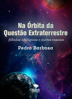 Na Órbita da Questão Extraterrestre: Fábulas ufológicas e outros ensaios - Pedro Barbosa