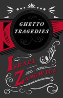 Ghetto Tragedies: With a Chapter From English Humorists of To-day by J. A. Hammerton - Israel Zangwill, J. A. Hammerton
