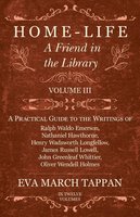 Home-Life - A Friend in the Library: Volume III - A Practical Guide to the Writings of Ralph Waldo Emerson, Nathaniel Hawthorne, Henry Wadsworth Longfellow, James Russell Lowell, John Greenleaf Whittier, Oliver Wendell Holmes - Eva March Tappan