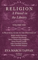 Religion - A Friend in the Library: Volume VIII - A Practical Guide to the Writings of Ralph Waldo Emerson, Nathaniel Hawthorne, Henry Wadsworth Longfellow, James Russell Lowell, John Greenleaf Whittier, Oliver Wendell Holmes - Eva March Tappan