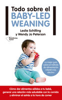 Todo sobre el baby-led weaning: La mejor guía sobre el método de alimentación infantil más efectivo - Leslie Schilling, Wendy Jo Petersen