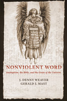 Nonviolent Word: Anabaptism, the Bible, and the Grain of the Universe - J. Denny Weaver, Gerald J. Mast