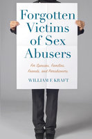 Forgotten Victims of Sex Abusers: For Spouses, Families, Friends, and Parishioners - William F. Kraft