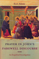 Prayer in John’s Farewell Discourse - Scott Adams