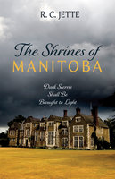 The Shrines of Manitoba: Dark Secrets Shall Be Brought to Light - R.C. Jette