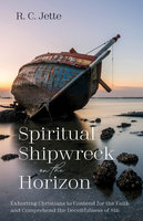 Spiritual Shipwreck on the Horizon: Exhorting Christians to Contend for the Faith and Comprehend the Deceitfulness of Sin - R.C. Jette