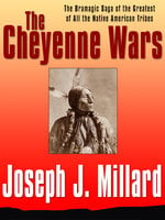 The Cheyenne Wars: The Dramatic Saga of the Greatest of All Native American Tribes - Joseph J. Millard