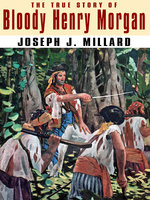The True Story of Bloody Henry Morgan - Joseph J. Millard