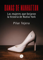 Damas de Manhattan: Las mujeres que forjaron la historia de Nueva York - Pilar Tejera Osuna