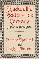 Shadwell's Restoration Comedy: A Play in Three Acts - Frank J. Morlock, Thomas Shadwell