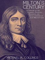 Milton's Century: A Timeline of the Literary, Political, Religious, and Social Centext of John Milton's Life - Michael R. Collings
