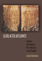 (God) After Auschwitz: Tradition and Change in Post-Holocaust Jewish Thought - Zachary Braiterman