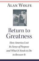 Return to Greatness: How America Lost Its Sense of Purpose and What It Needs to Do to Recover It - Alan Wolfe