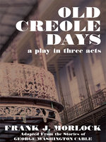 Old Creole Days: A Play in Three Acts - Frank J. Morlock