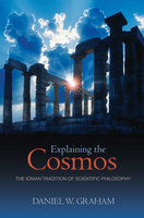 Explaining the Cosmos: The Ionian Tradition of Scientific Philosophy - Daniel W. Graham