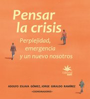 Pensar la crisis: perplejidad, emergencia y un nuevo nosotros - Jorge Giraldo Ramírez, Adolfo Eslava Gómez