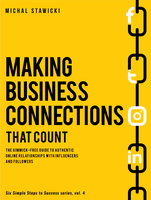 Making Business Connections That Counts: The Gimmick-free Guide to Authentic Online Relationships with Influencers and Followers - Michal Stawicki