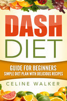 Dash Diet: Guide For Beginners - Celine Walker