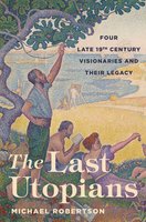 The Last Utopians: Four Late Nineteenth-Century Visionaries and Their Legacy - Michael Robertson
