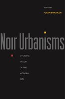 Noir Urbanisms: Dystopic Images of the Modern City - Gyan Prakash