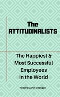 The Attitudinalists: The Happiest & Most Successful Employees In the World - Rodolfo Martin Vitangcol