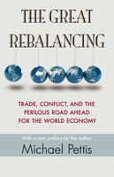 The Great Rebalancing: Trade, Conflict, and the Perilous Road Ahead for the World Economy – Updated Edition: Trade, Conflict, and the Perilous Road Ahead for the World Economy - Updated Edition - Michael Pettis