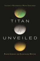 Titan Unveiled: Saturn's Mysterious Moon Explored - Jacqueline Mitton, Ralph Lorenz