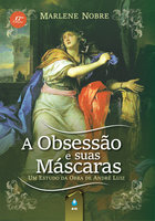A Obsessão e Suas Máscaras: Um Estudo da Obra de André Luiz - Marlene Nobre