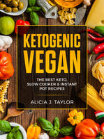 Ketogenic Vegan: the Best Keto Slow Cooker and Instant Pot Recipes - Alicia J. Taylor