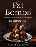 Fat Bombs: 70 Sweet and Savory Recipes - Full Images Included - Michael S. Davis