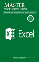 Mastering Microsoft Excel 2016: How to Master Microsoft Excel 2016 in 30 days - Tina E. Bernard