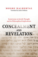 Concealment and Revelation: Esotericism in Jewish Thought and its Philosophical Implications - Moshe Halbertal