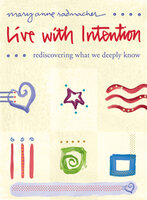 Live with Intention: Rediscovering What We Deeply Know - Mary Anne Radmacher
