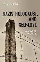 Nazis, Holocaust, and Self-Love: Unbridled Bigotry - R.C. Jette