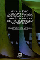 Modulação dos Efeitos das Decisões Proferidas em Matéria Tributária: frente aos Direitos Fundamentais do Contribuinte - Francys Ricardo Menegon