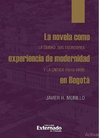 La novela como experiencia de modernidad en Bogotá: La ciudad, sus escritores y la crítica (1910-1938 - Javier H. Murillo