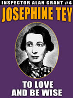 To Love and Be Wise: Inspector Allan Grant #4 - Josephine Tey