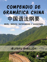 Compendio de gramática china: Nivel : básico, intermedio y avanzado - Ælfgifu Bhaillidh