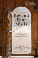 Beyond Four Walls: Explorations in Being the Church - Michael D. O'Neil