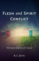Flesh and Spirit Conflict: The Inner Battle of Choice - R.C. Jette