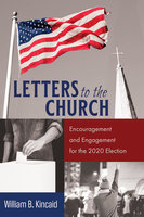 Letters to the Church: Encouragement and Engagement for the 2020 Election - William B. Kincaid