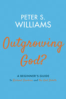 Outgrowing God? A Beginner's Guide to Richard Dawkins and the God Debate: A Beginner’s Guide to Richard Dawkins and the God Debate - Peter S. Williams