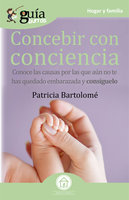 GuíaBurros Concebir con conciencia: Conoce las causas por las que aún no estás embarazada y consíguelo - Patricia Bartolomé