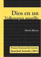 Dios en un Volkswagen amarillo: Premio Nacional de Cuento Juan José Arreola 2012 - Efraím Blanco
