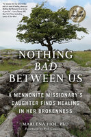 Nothing Bad Between Us: A Mennonite Missionary's Daughter Finds Healing in Her Brokenness - Marlena Fiol