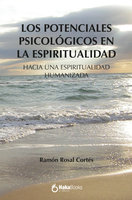 Los potenciales psicologicos en la espiritualidad: Hacia una espiritualidad humanizada - Ramón Rosal Cortés