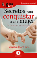 GuíaBurros Secretos para conquistar a una mujer: La puerta a su corazón - Marilyn Martínez