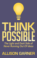 Think Possible: The Light and Dark Side of Never Running Out Of Ideas - Allison Garner